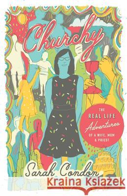 Churchy: The Real Life Adventures of a Wife, Mom, and Priest Sarah Condon 9780990792789