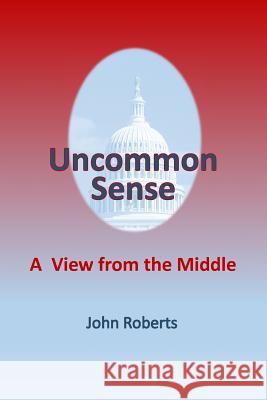 Uncommon Sense: A View From The Middle Roberts, John 9780990796404 Rse Publishing