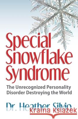 Special Snowflake Syndrome: The Unrecognized Personality Disorder Destroying the World Heather Silvio 9780990800569 Panther Books