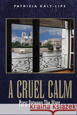 A Cruel Calm: Paris Between the Wars Patricia Daly-Lipe 9780990801146 Shooting for Success LLC DBA Rockit Press