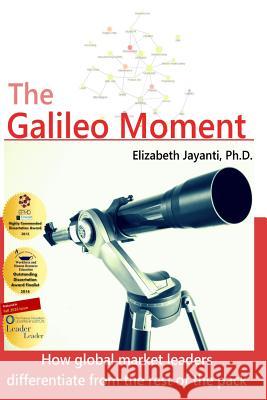 The Galileo Moment: How global market leaders differentiate from the rest of the pack Jayanti Ph. D., Elizabeth 9780990805618 Atsui Press