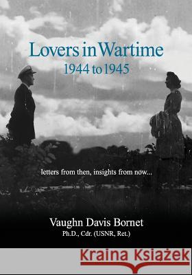 Lovers in Wartime 1944 to 1945: Letters from then, insights from now... Bornet, Vaughn Davis 9780990807544