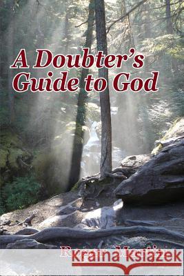 A Doubter's Guide to God Roger Martin 9780990812838