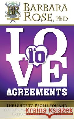 The Ten Love Agreements: The Guide to Propel You and Your Romantic Relationship to Extraordinary Heights Barbara Rose 9780990813842