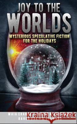 Joy to the Worlds: Mysterious Speculative Fiction for the Holidays Maia Chance (Mystery Writers of America (MWA)), Janine a Southard, Raven Oak (Ladies of the Write, PNWA, Northwest Scien 9780990815761