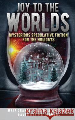 Joy to the Worlds: Mysterious Speculative Fiction for the Holidays Maia Chance (Mystery Writers of America (MWA)), Janine a Southard, Raven Oak (Ladies of the Write, PNWA, Northwest Scien 9780990815761 Grey Sun Press