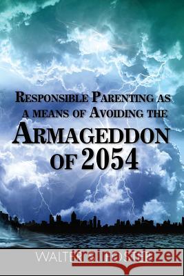 Responsible Parenting as a Means of Avoiding the Armageddon of 2054 Walter S. Foster 9780990820925 Barringer Publishing/Schlesinger Advertising