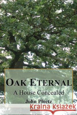 Oak Eternal: A House Concealed Ploetz, John 9780990824404