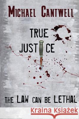 True Justice: The law can be lethal Cantwell, Michael O'Lone 9780990827481 Ksm Publishing