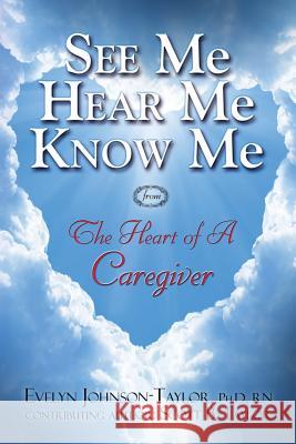 See Me Hear Me Know Me: The Heart of a Caregiver Evelyn Johnson Taylor Scott B. Taylor 9780990833840 Evelyn J Taylor Ministries
