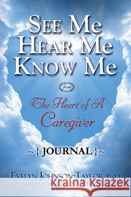 See Me Hear Me Know Me Journal: The Heart of a Caregiver Evelyn Johnson Taylor Scott B. Taylor 9780990833864