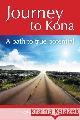 Journey to Kona: A path to true potential Brown, Karen 9780990840107