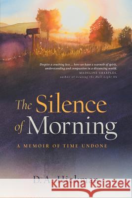 The Silence of Morning: A Memoir of Time Undone D. a. Hickman 9780990842361 Capturing Morning Press