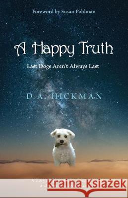 A Happy Truth: Last Dogs Aren't Always Last D. a. Hickman 9780990842392 Capturing Morning Press