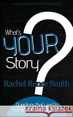 What's Your Story?: Questions that Lead to Authentic, Powerful Writing Smith, Rachel Renee 9780990845300