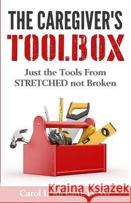 The Caregiver's Toolbox: Just The Tools from STRETCHED not Broken Rickard, Carol L. 9780990847656