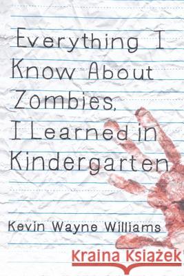 Everything I Know about Zombies, I Learned in Kindergarten Kevin Wayne Williams 9780990853305 Kevin Wayne Williams