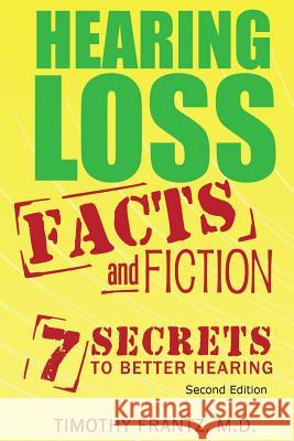 Hearing Loss: Facts and Fiction: 7 Secrets to Better Hearing Timothy Frant 9780990854302 Hear Doc, LLC - Publishing
