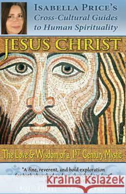 Jesus Christ: The Love & Wisdom of a 1st Century Mystic Isabella Price 9780990856467 One Truth, Many Paths