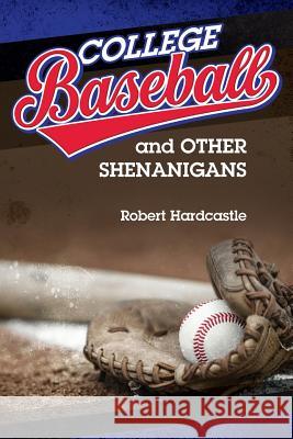 College Baseball and Other Shenanigans Robert Hardcastle 9780990863410 Robert Hardcastle