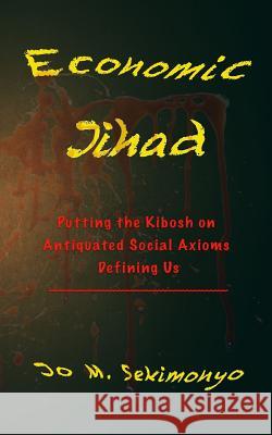 Economic Jihad: Putting the Kibosh on Antiquated Social Axioms Defining Us Jo M Sekimonyo 9780990867418 Venus Flytrap Press