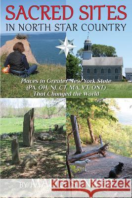 Sacred Sites in North Star Country: Places in Greater New York State (PA, OH, NJ, CT, MA, VT, ONT) That Changed the World Senner, Madis 9780990874416 Mother Earth Prayers Press
