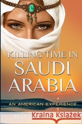 Killing Time in Saudi Arabia: An American Experience Matthew D. Heines 9780990879374