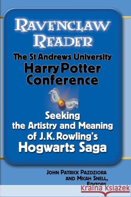 Ravenclaw Reader: Seeking the Meaning and Artistry of J. K. Rowling's Hogwarts Saga, Essays from the St. Andrews University Harry Potter John Patrick Pazdziora Micah Snell 9780990882107
