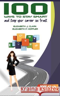 100 Ways to Stay Smart and Keep Your Career on Track Elizabeth J. Clark Elizabeth F. Hoffler 9780990882626