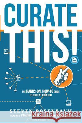 Curate This: The Hands-On, How-To Guide To Content Curation Rosenbaum, Steven 9780990884514 Magnify Media