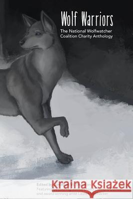 Wolf Warriors: The National Wolfwatcher Coalition Anthology Jonathan W. Thurston David Clement-Davies Catherynne M. Valente 9780990890201 Thurston Howl Publications