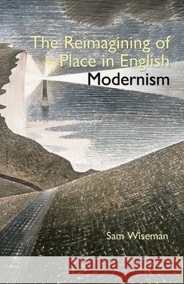 The Reimagining of Place in English Modernism Sam Wiseman 9780990895886 Liverpool University Press