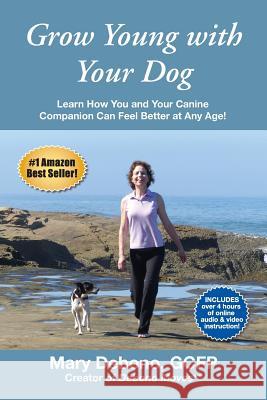 Grow Young with Your Dog: Learn How You and Your Canine Companion Can Feel Better at Any Age! Mary Debono 9780990896616 Ruby Red Press