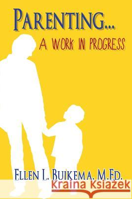 Parenting . . . A Work in Progress Buikema M. Ed, Ellen L. 9780990897903