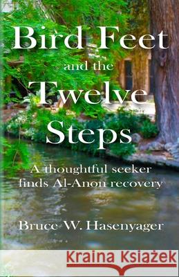 Bird Feet and the Twelve Steps: A thoughtful seeker finds Al-Anon recovery Hasenyager, Bruce W. 9780990900535 Ashapress