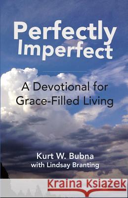 Perfectly Imperfect: A Devotional for Grace-Filled Living Kurt W. Bubna Lindsay Branting 9780990902218 Essential Life Press