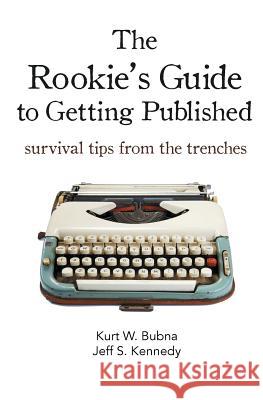The Rookie's Guide to Getting Published: Survival Tips from the Trenches Kurt W. Bubna Dr Jeff S. Kennedy 9780990902256 Essential Life Press