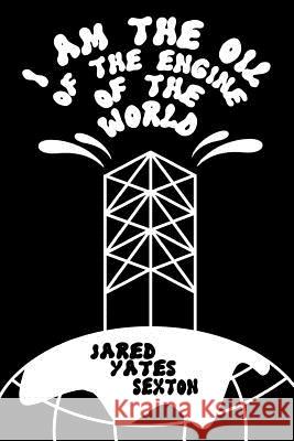 I Am the Oil of the Engine of the World Jared Yates Sexton 9780990903567 Split Lip Press