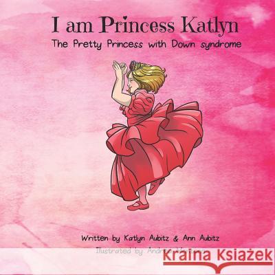 I Am Princess Katlyn: The Pretty Princess with Down Syndrome Ann Aubitz Katlyn Aubitz 9780990903970 Fuzionpress