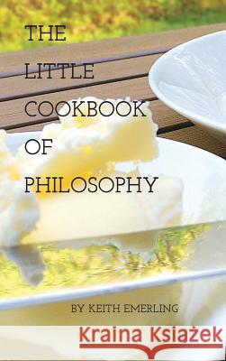 The Little Cookbook of Philosophy Keith Emerling 9780990904205 Keith S Emerling