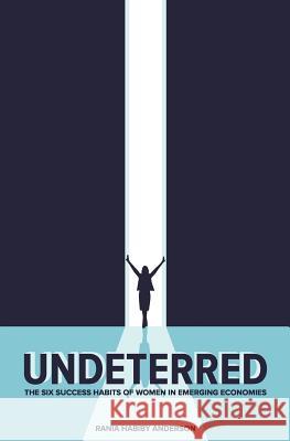 Undeterred: The Six Success Habits of Women in Emerging Economies Rania Habiby Anderson 9780990906346 Way Women Work Press