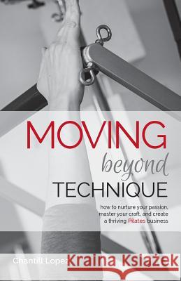 Moving Beyond Technique 2nd Edition: How to nurture your passion, master your craft and create a thriving Pilates business Stalder, Erika 9780990908821 Skillful Teaching