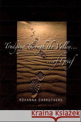 Trudging Through the Valley of Grief Roxanna Carrothers 9780990911371 Sealofters Press, Incorporated