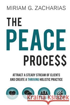 The PEACE Process: Attract a Steady Stream of Clients and Create a Thriving Holistic Practice Zacharias, Miriam G. 9780990913009 Competitive Fitness Group, LLC