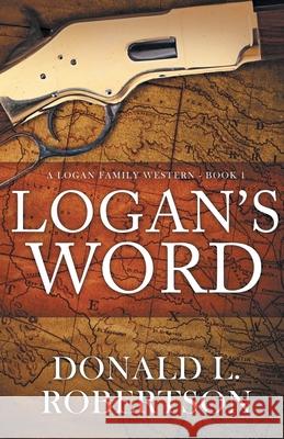 Logan's Word: A Logan Family Western-Book 1 Donald L. Robertson 9780990913900