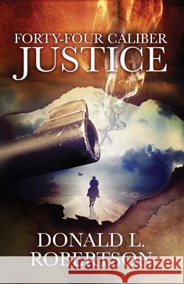 Forty-Four Caliber Justice Donald L. Robertson 9780990913948