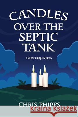 Candles Over the Septic Tank: A Miner's Ridge Mystery Chris Phipps 9780990914174