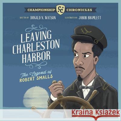 Leaving Charleston Harbor The Legend of Robert Smalls Donald Watson Jarob Bramlett 9780990917069 Thea Harris Publishing, Inc.