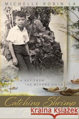Catching Shrimp with Bare Hands: A Boy from the Mekong Delta Michelle Robin La 9780990917779 Viewport Publishing