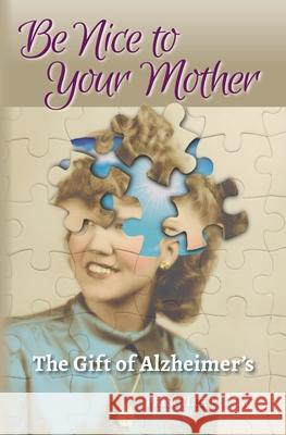 Be Nice to Your Mother: The Gift of Alzheimer's Priscilla Ronan 9780990923817 Parola Publishing Company